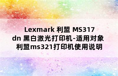 Lexmark 利盟 MS317dn 黑白激光打印机-适用对象 利盟ms321打印机使用说明